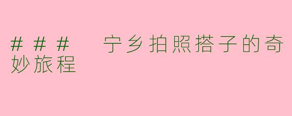 ### 宁乡拍照搭子的奇妙旅程