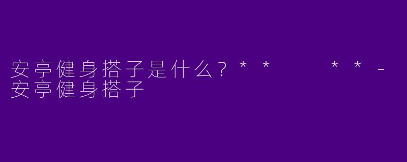 安亭健身搭子是什么?** **