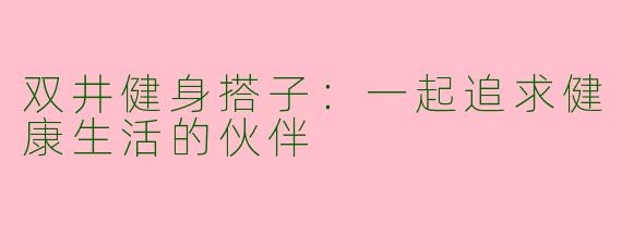 双井健身搭子:一起追求健康生活的伙伴