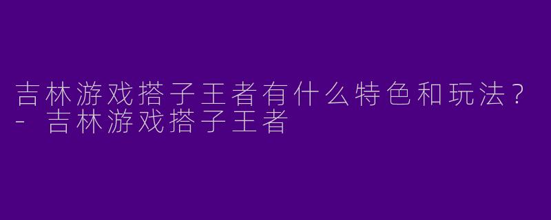 吉林游戏搭子王者有什么特色和玩法?