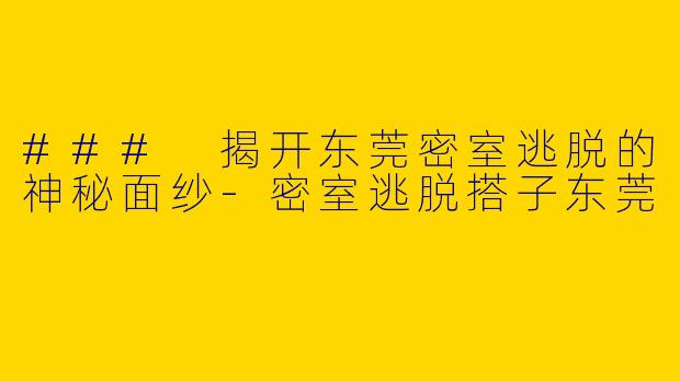 ### 揭开东莞密室逃脱的神秘面纱