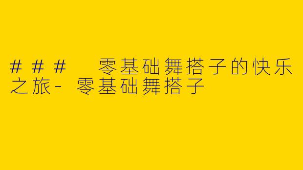 ### 零基础舞搭子的快乐之旅-零基础舞搭子