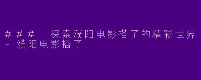 ### 探索濮阳电影搭子的精彩世界