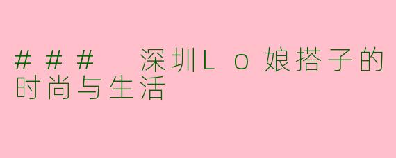 ### 深圳Lo娘搭子的时尚与生活