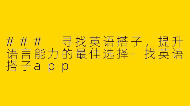 ### 寻找英语搭子，提升语言能力的最佳选择-找英语搭子app