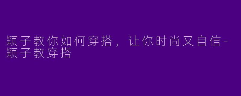颖子教你如何穿搭，让你时尚又自信-颖子教穿搭