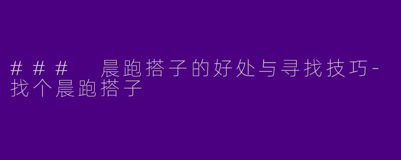 ### 晨跑搭子的好处与寻找技巧