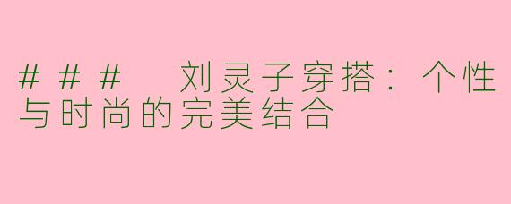 ### 刘灵子穿搭：个性与时尚的完美结合