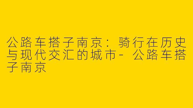 公路车搭子南京：骑行在历史与现代交汇的城市