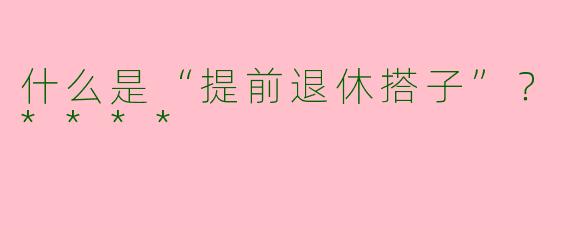 什么是“提前退休搭子”？****