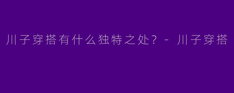 川子穿搭有什么独特之处？