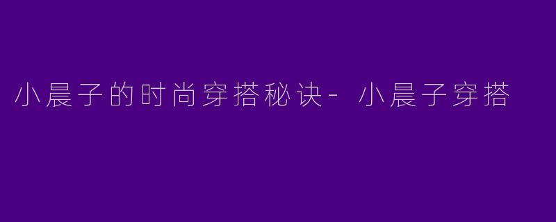 小晨子的时尚穿搭秘诀-小晨子穿搭