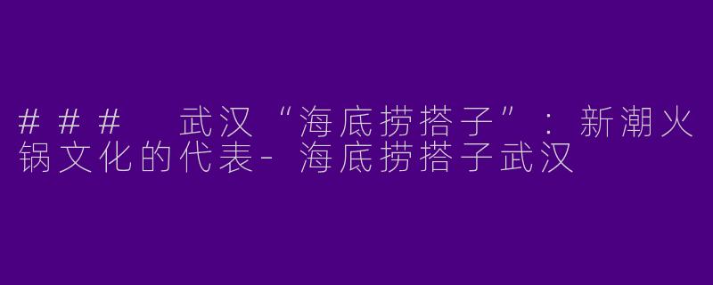 ### 武汉“海底捞搭子”:新潮火锅文化的代表