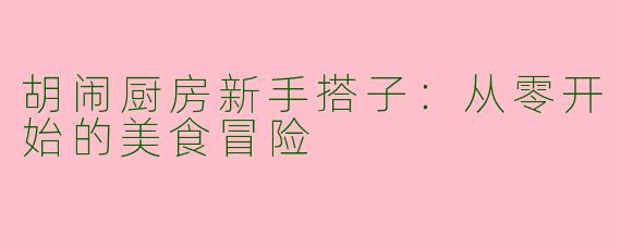 胡闹厨房新手搭子：从零开始的美食冒险