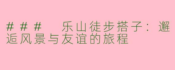 ### 乐山徒步搭子：邂逅风景与友谊的旅程