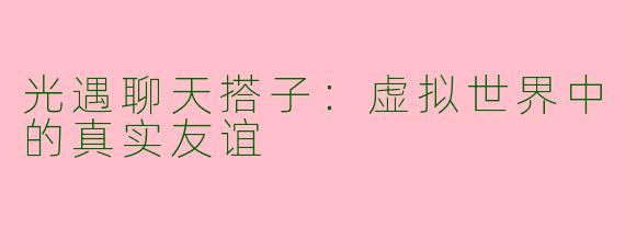 光遇聊天搭子:虚拟世界中的真实友谊