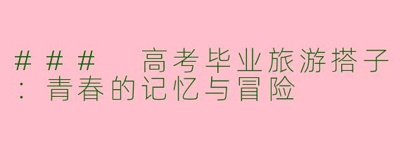 ### 高考毕业旅游搭子：青春的记忆与冒险