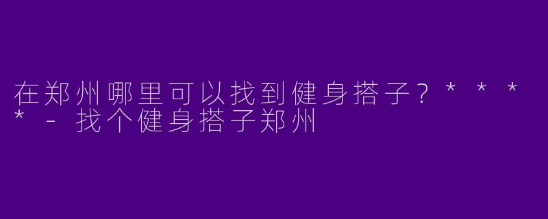 在郑州哪里可以找到健身搭子?****