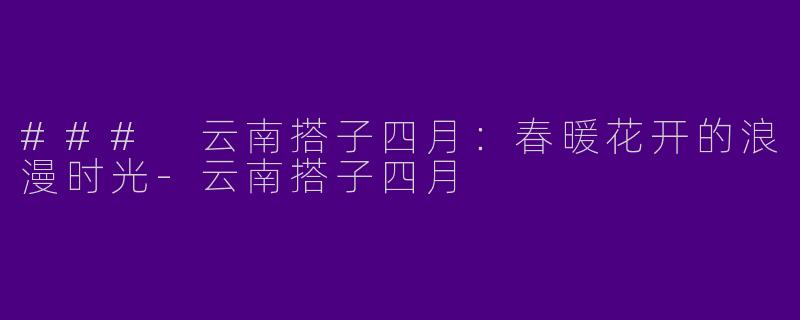 ### 云南搭子四月：春暖花开的浪漫时光