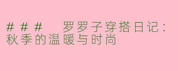### 罗罗子穿搭日记：秋季的温暖与时尚