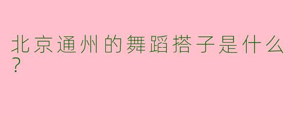 北京通州的舞蹈搭子是什么?