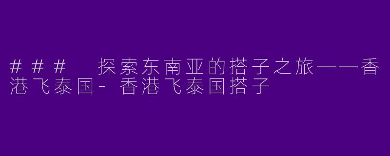 ### 探索东南亚的搭子之旅——香港飞泰国-香港飞泰国搭子