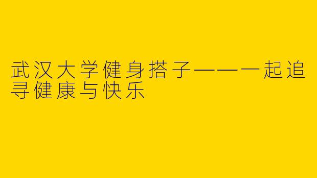 武汉大学健身搭子——一起追寻健康与快乐