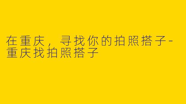 在重庆,寻找你的拍照搭子