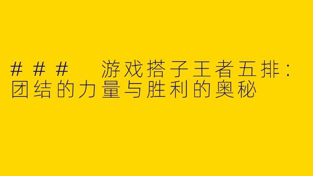 ### 游戏搭子王者五排：团结的力量与胜利的奥秘