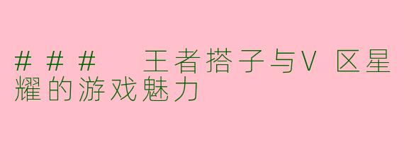 ### 王者搭子与V区星耀的游戏魅力