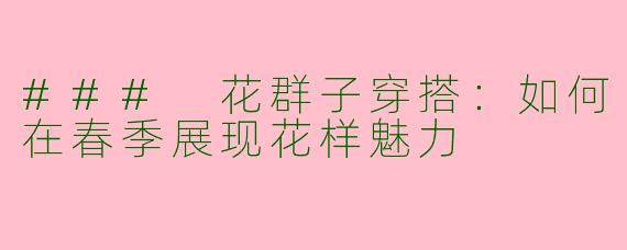### 花群子穿搭:如何在春季展现花样魅力