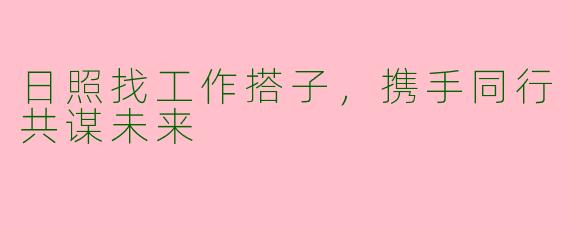 日照找工作搭子，携手同行共谋未来