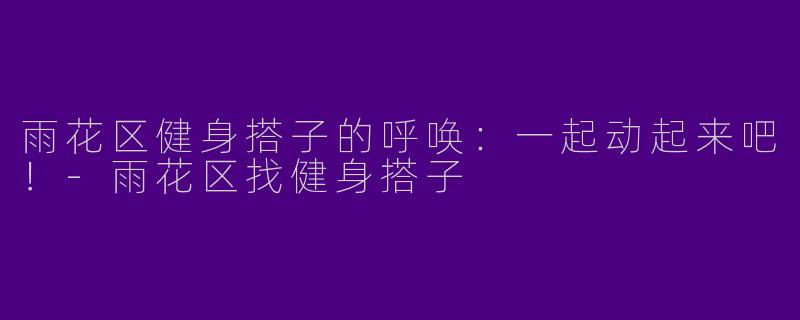 雨花区健身搭子的呼唤：一起动起来吧！-雨花区找健身搭子
