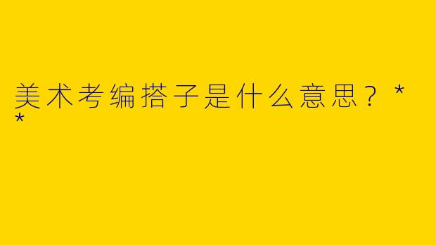 美术考编搭子是什么意思?**