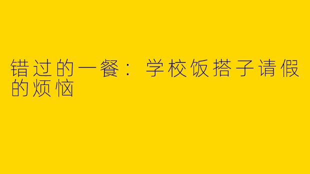 错过的一餐：学校饭搭子请假的烦恼