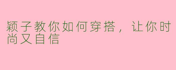 颖子教你如何穿搭，让你时尚又自信