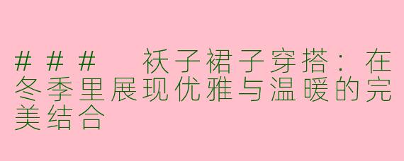 ### 袄子裙子穿搭：在冬季里展现优雅与温暖的完美结合