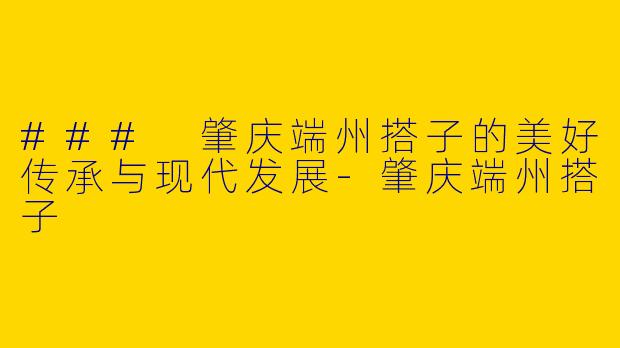 ### 肇庆端州搭子的美好传承与现代发展