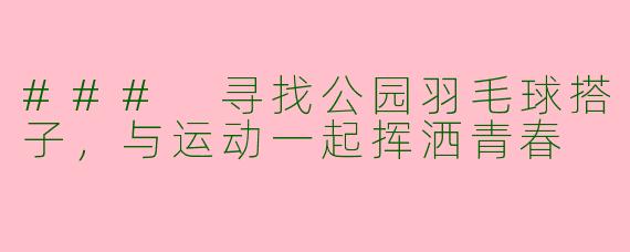 ### 寻找公园羽毛球搭子,与运动一起挥洒青春