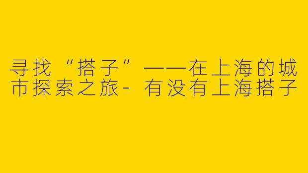 寻找“搭子”——在上海的城市探索之旅