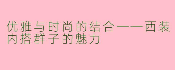 优雅与时尚的结合——西装内搭群子的魅力