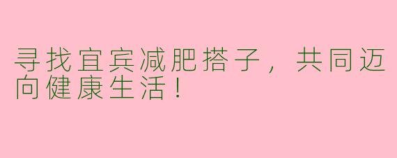 寻找宜宾减肥搭子，共同迈向健康生活！