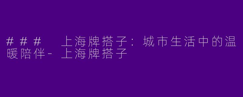 ### 上海牌搭子：城市生活中的温暖陪伴-上海牌搭子