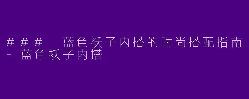 ### 蓝色袄子内搭的时尚搭配指南