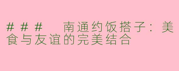 ### 南通约饭搭子：美食与友谊的完美结合
