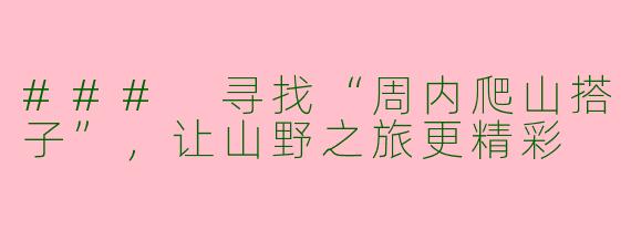 ### 寻找“周内爬山搭子”，让山野之旅更精彩