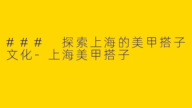 ### 探索上海的美甲搭子文化