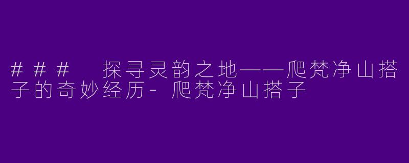 ### 探寻灵韵之地——爬梵净山搭子的奇妙经历