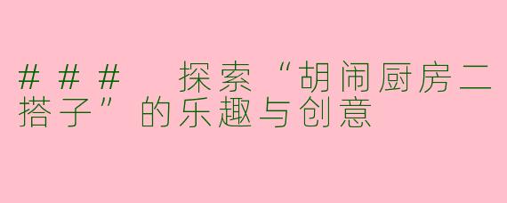 ### 探索“胡闹厨房二搭子”的乐趣与创意