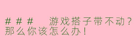 ### 游戏搭子带不动？那么你该怎么办！